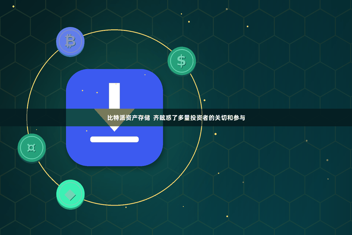 比特派资产存储 齐眩惑了多量投资者的关切和参与